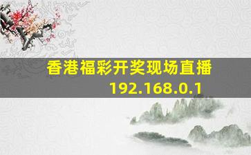 香港福彩开奖现场直播 192.168.0.1